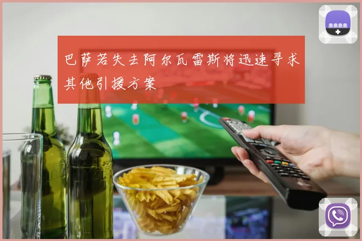 巴萨若失去阿尔瓦雷斯将迅速寻求其他引援方案